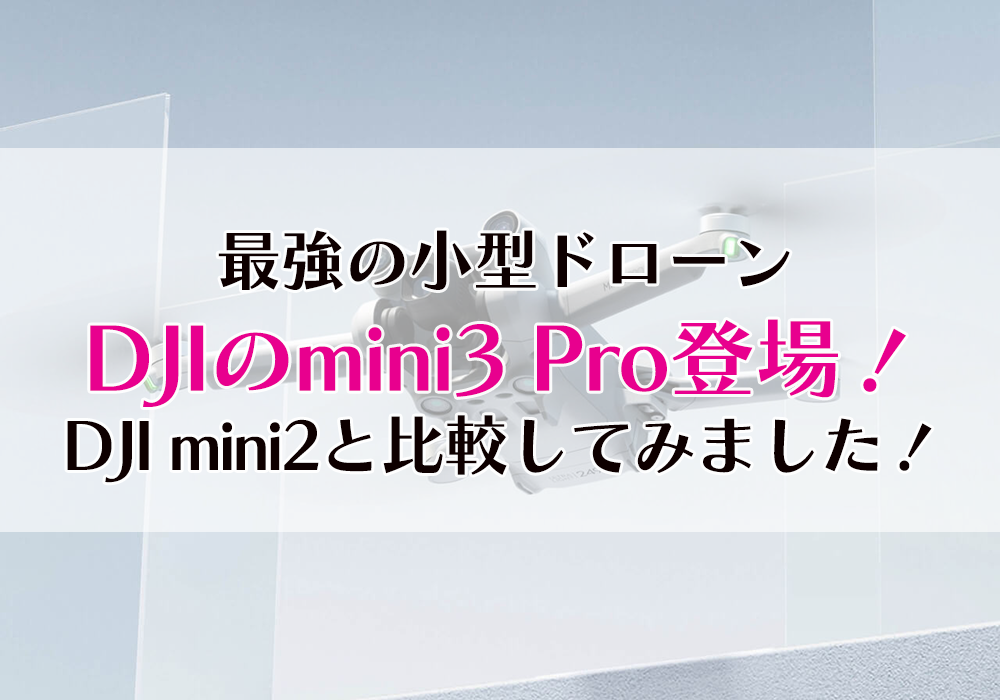 最強の小型ドローンDJIのmini3 Pro登場！DJI mini2と比較してみました！