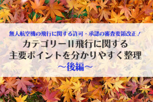 無人航空機の飛行に関する許可・承認の審査要領改正！カテゴリーⅡ飛行に関する主要ポイントを分かりやすく整理〜後編〜