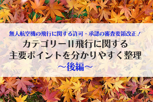 無人航空機の飛行に関する許可・承認の審査要領改正！カテゴリーⅡ飛行に関する主要ポイントを分かりやすく整理〜後編〜