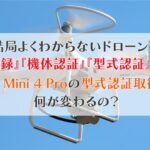 結局よくわからないドローンの『機体登録』『機体認証』『型式認証』って何？DJI Mini 4 Proの型式認証取得で何が変わるの？