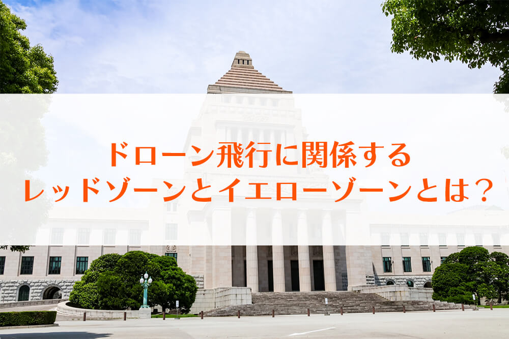 ドローン飛行に関係するレッドゾーンとイエローゾーンとは？